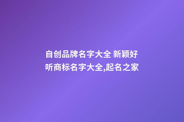 自创品牌名字大全 新颖好听商标名字大全,起名之家-第1张-商标起名-玄机派